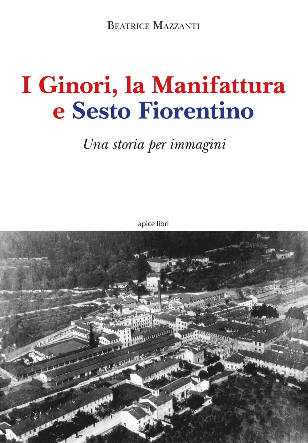 I Ginori, la manifattura e Sesto Fiorentino. Una storia per immagini. Ediz. a colori
