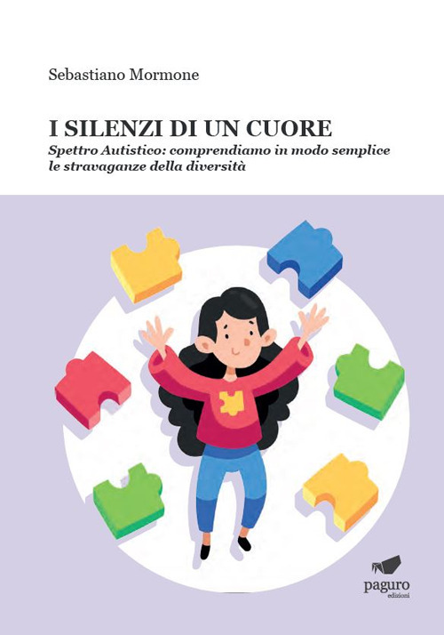 I silenzi di un cuore. Spettro autistico: comprendiamo in modo semplice le stravaganze della diversità