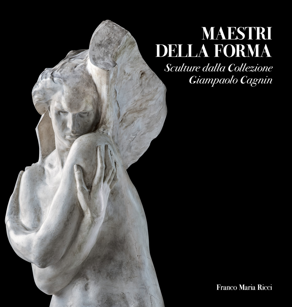 Maestri della forma. Sculture dalla Collezione Giampaolo Cagnin. Ediz. illustrata