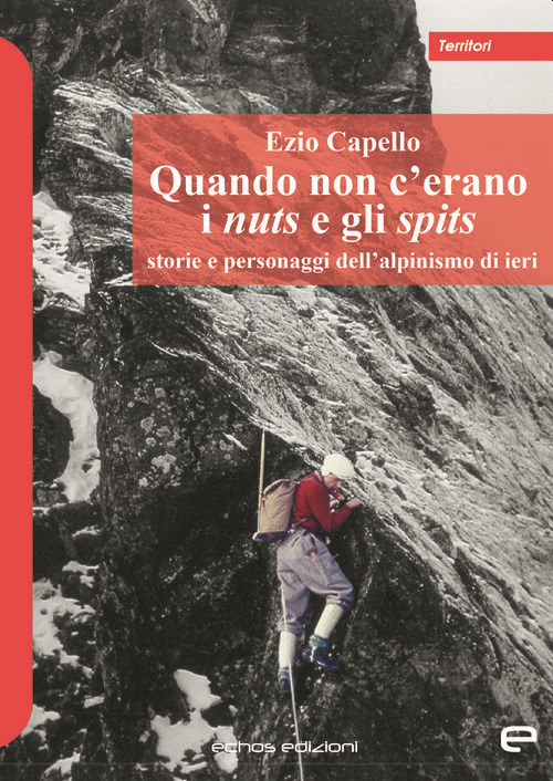 Quando non c'erano i nuts e gli spits. Storie e personaggi dell'alpinismo di ieri