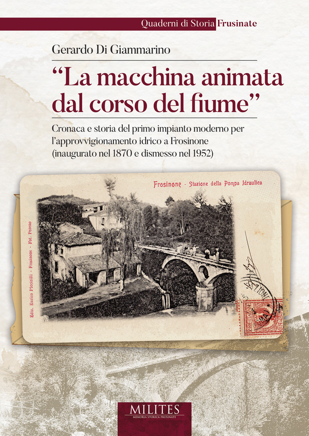 La macchina animata dal corso del fiume. Cronaca e storia del primo impianto moderno per l'approvvigionamento idrico a Frosinone (inaugurato nel 1870 e dismesso nel 1952)