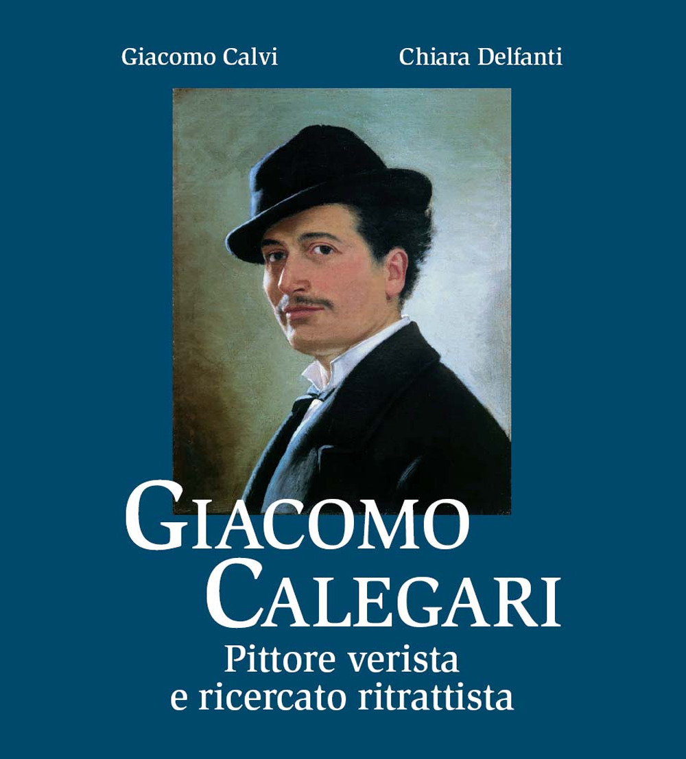 Giacomo Calegari. Pittore verista e ricercato ritrattista. Ediz. illustrata