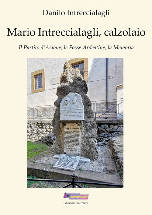 Mario Intreccialagli, calzolaio. Il partito d'Azione, le fosse Ardeatine, la memoria