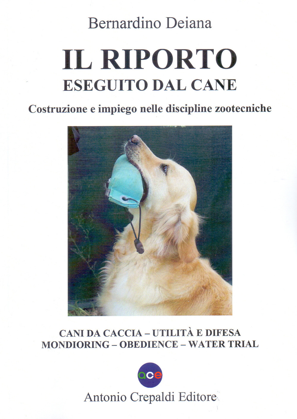 Il riporto eseguito dal cane. Costruzione e impiego nelle discipline zootecniche. Cani da caccia, utilità e difesa, mondioring, obedience, water trial. Ediz. illustrata