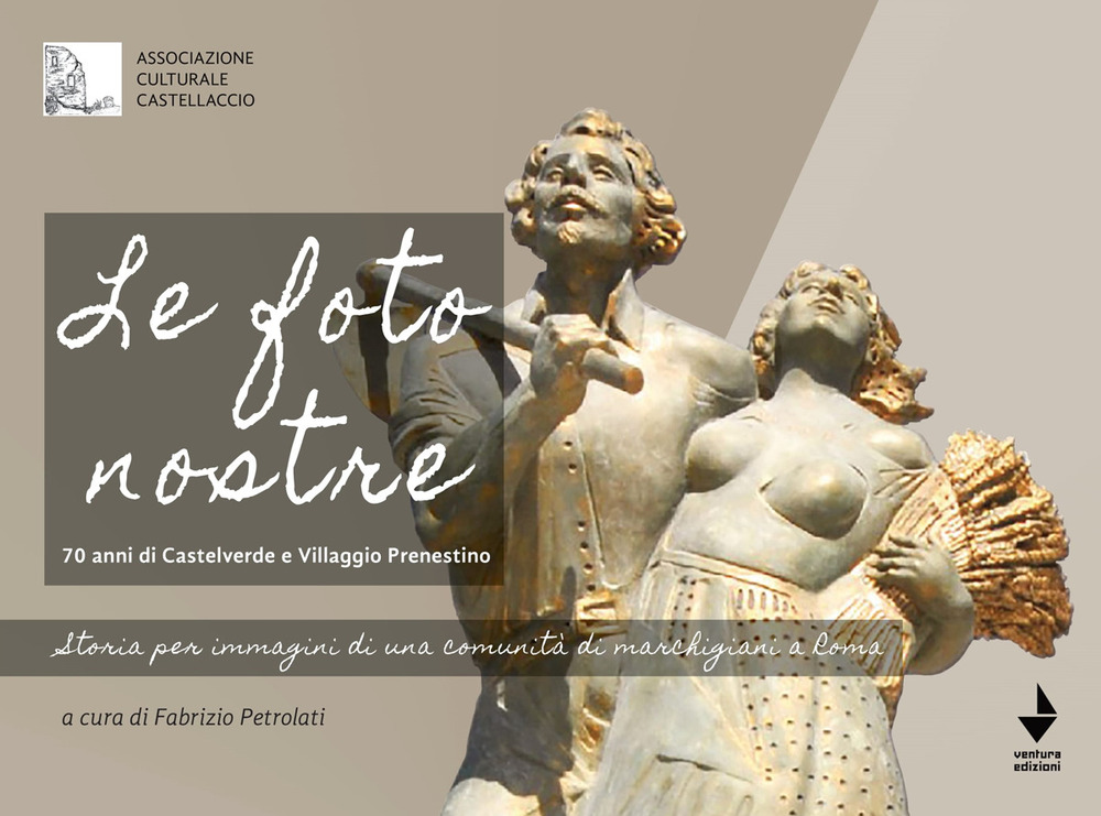 Le foto nostre. 70 Anni di Castelverde e Villaggio Prenestino. Storia per immagini di una comunità di marchigiani a Roma. Ediz. illustrata
