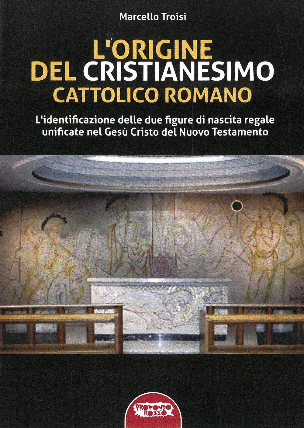 L'origine del cristianesimo cattolico romano. L'identificazione delle due figure di nascita regale unificate nel Gesù Cristo del Nuovo Testamento. Ediz. integrale