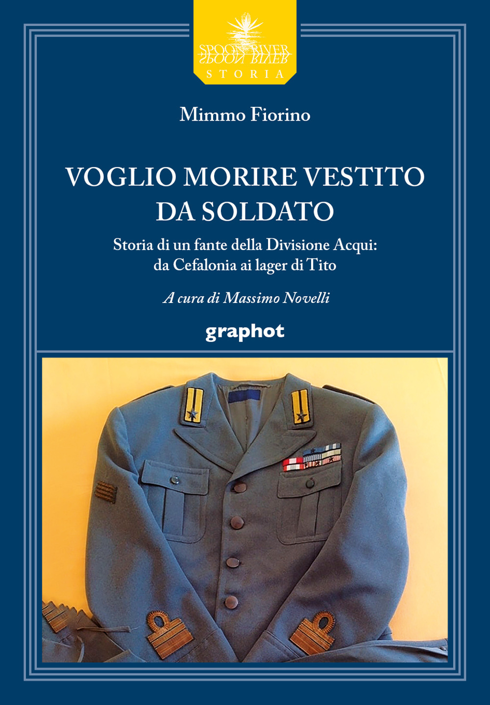 Voglio morire vestito da soldato. Storia di un fante della divisione Acqui: da Cefalonia ai lager di Tito