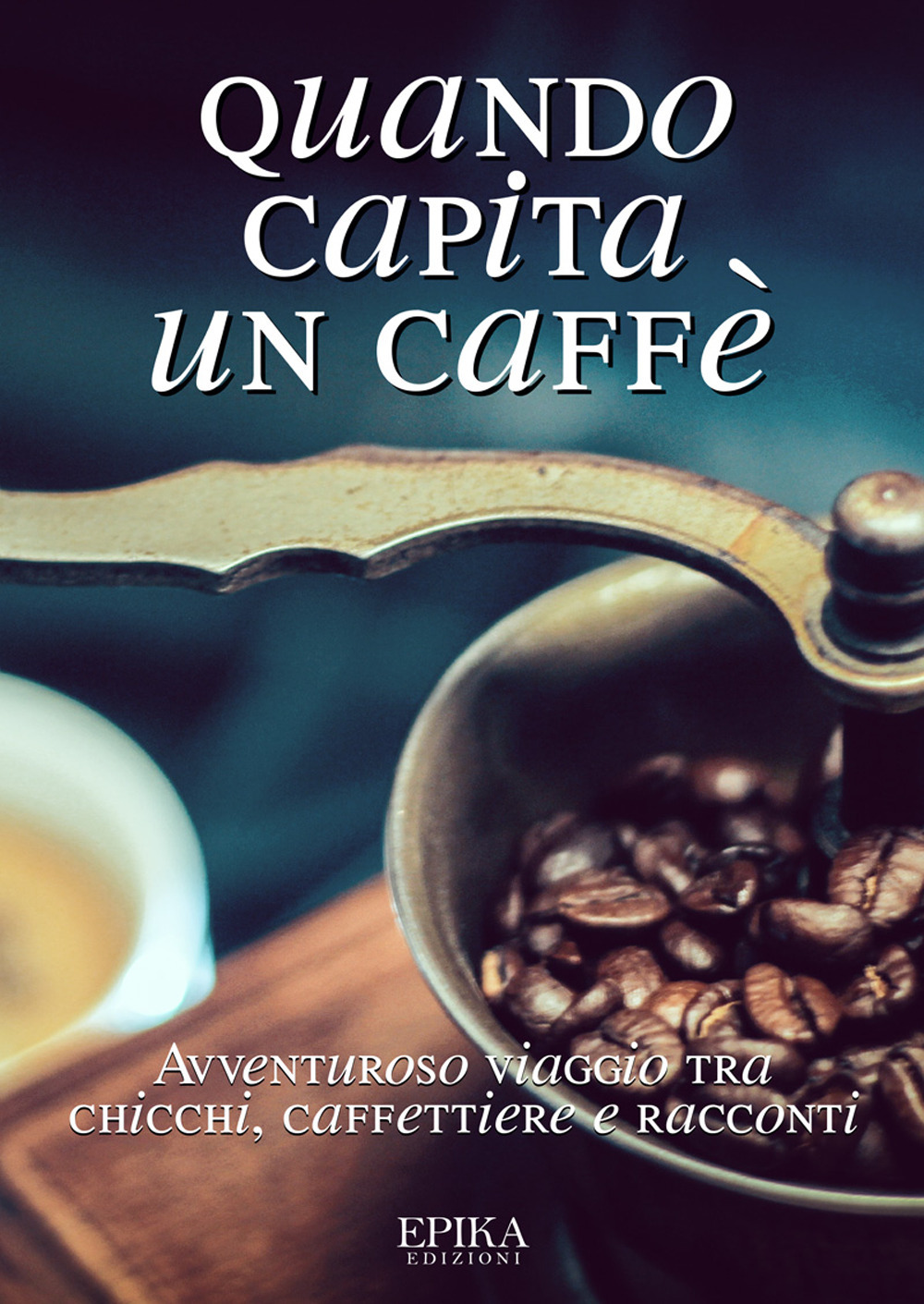 Quando capita un caffé. Avventuroso viaggio tra chicchi, caffettiere e racconti