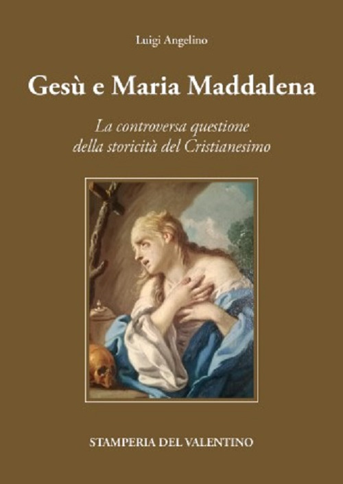 Gesù e Maria Maddalena tra mito e storia. La controversa questione della storicità del cristianesimo