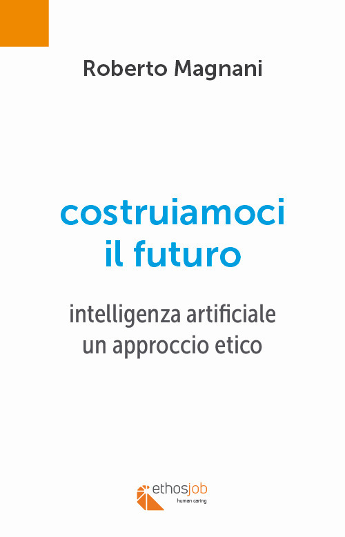 Costruiamoci il futuro. Intelligenza artificiale. Un approccio etico