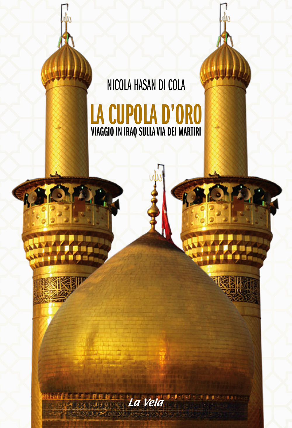 La cupola d'oro. Viaggio in Iraq sulla via dei Martiri