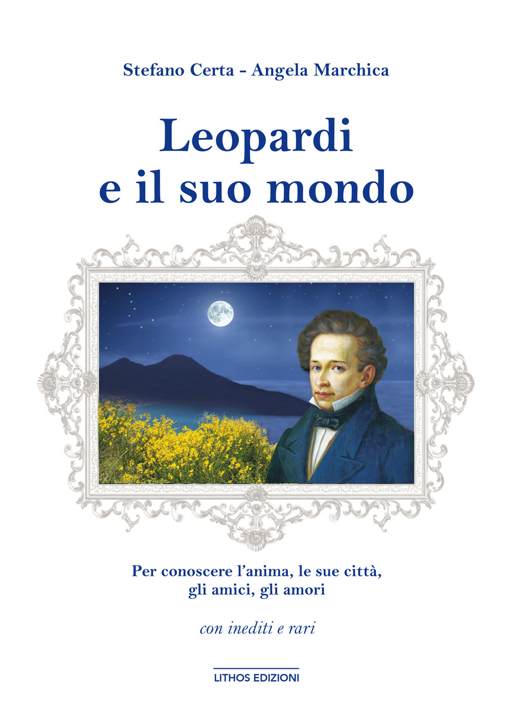 Leopardi e il suo mondo. Per conoscere un'anima, l'uomo, le sue città, gli amici, gli amori. Ediz. illustrata