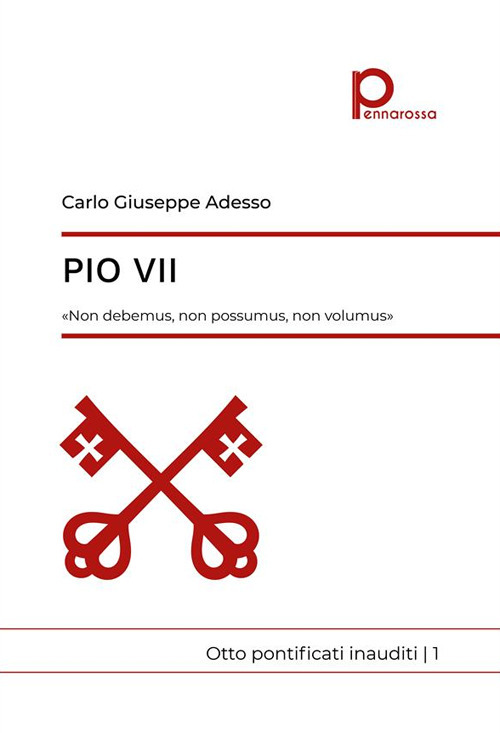 Pio VII. «Non debemus, non possumus, non volumus». Otto pontificati inauditi. Vol. 1
