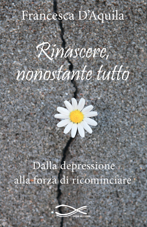 Rinascere, nonostante tutto. Dalla depressione alla forza di ricominciare. Nuova ediz.