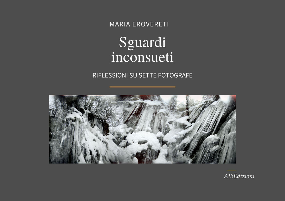 Sguardi inconsueti. Riflessioni su sette fotografe. Ediz. illustrata
