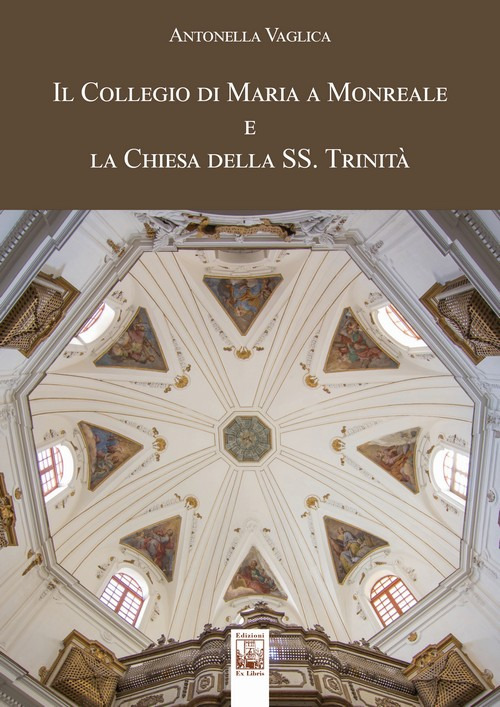 Il Collegio di Maria a Monreale e la Chiesa della SS. Trinità. Ediz. illustrata