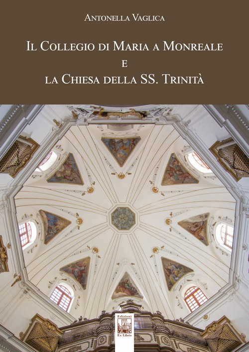Il Collegio di Maria a Monreale e la Chiesa della SS. Trinità. Ediz. a colori