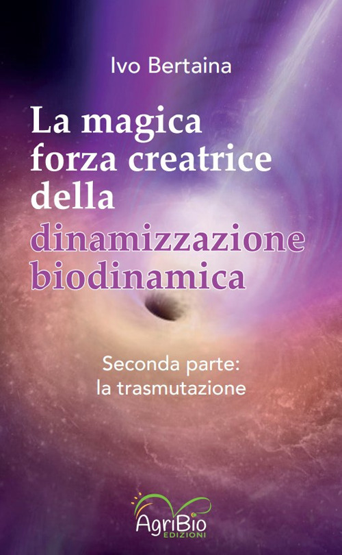 La magica forza creatrice della dinamizzazione biodinamica. Vol. 2: La trasmutazione