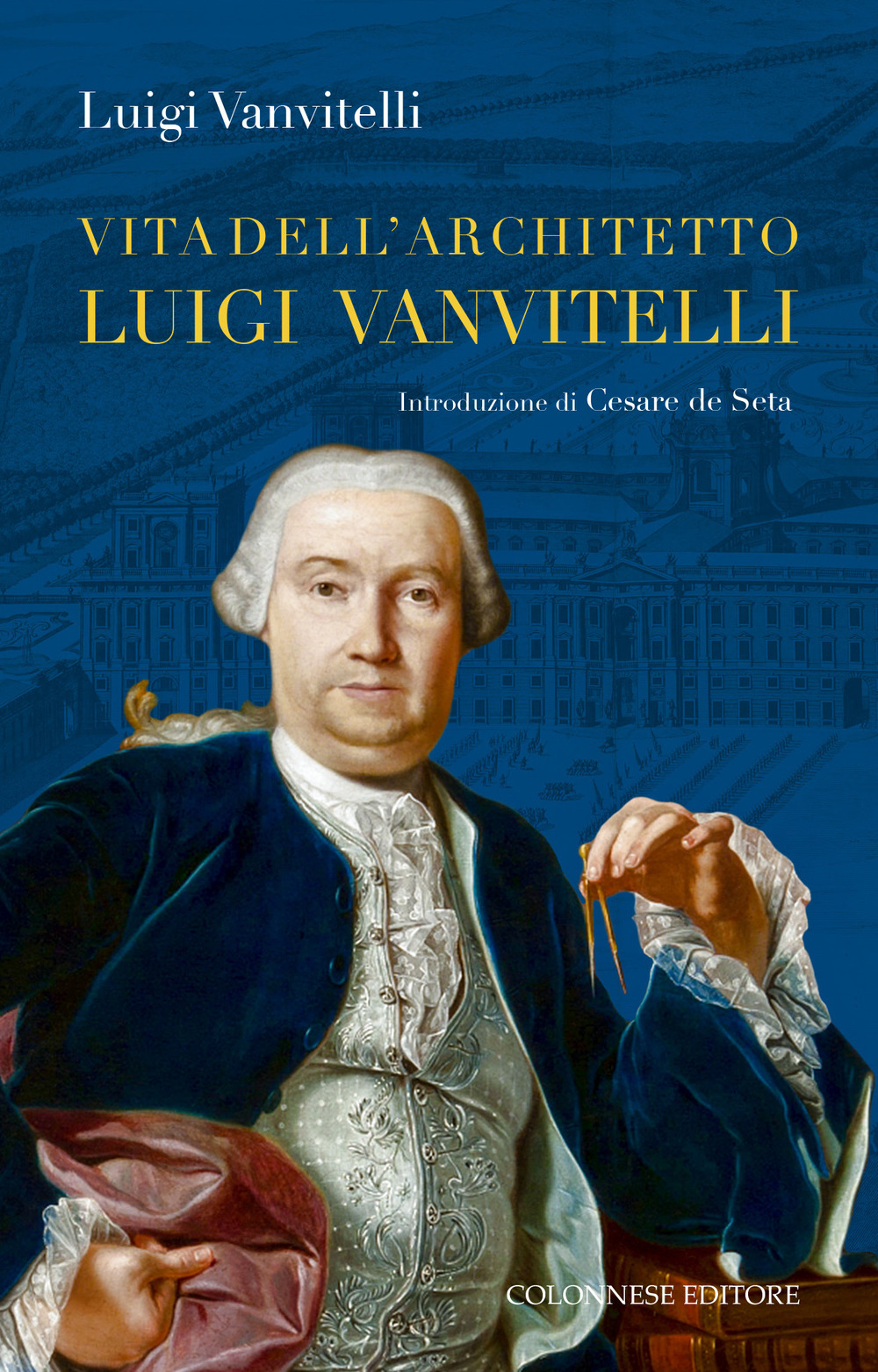 Vita dell'architetto Luigi Vanvitelli segue Descrizione delle Reali delizie di Caserta