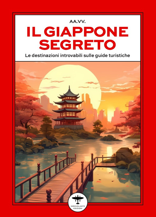 Il Giappone segreto. Le destinazioni introvabili sulle guide turistiche