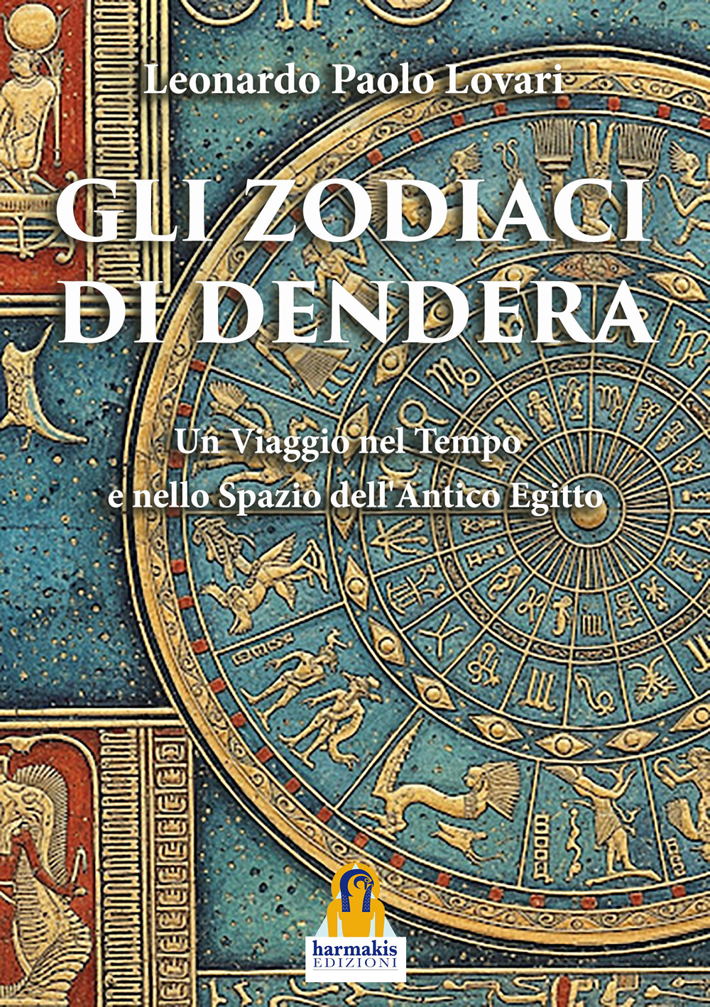 Gli zodiaci di Dendera. Un viaggio nel tempo e nello spazio dell'Antico Egitto