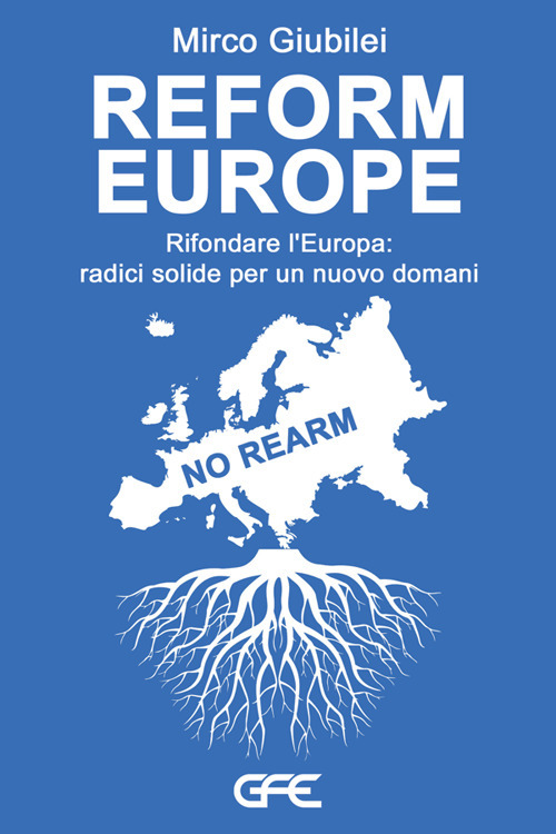 Reform Europe. Rifondare l'Europa: radici solide per un nuovo domani