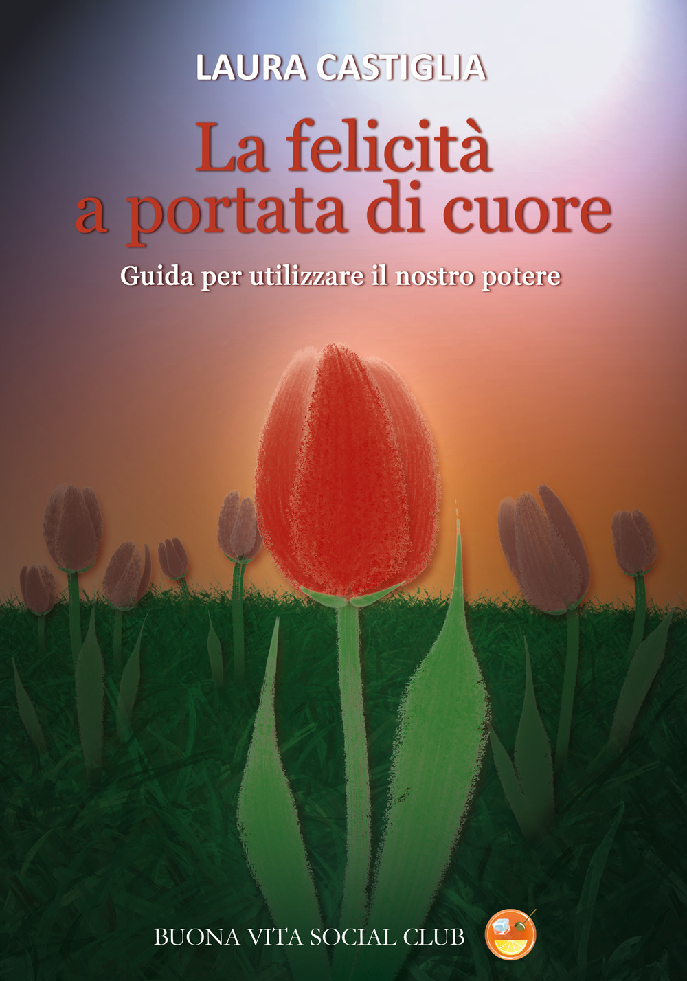 La felicità a portata di cuore. Guida per utilizzare il nostro potere