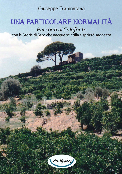 Una particolare normalità. Racconti di Calafonte con le storie di Saro che nacque scintilla e sprizzò saggezza