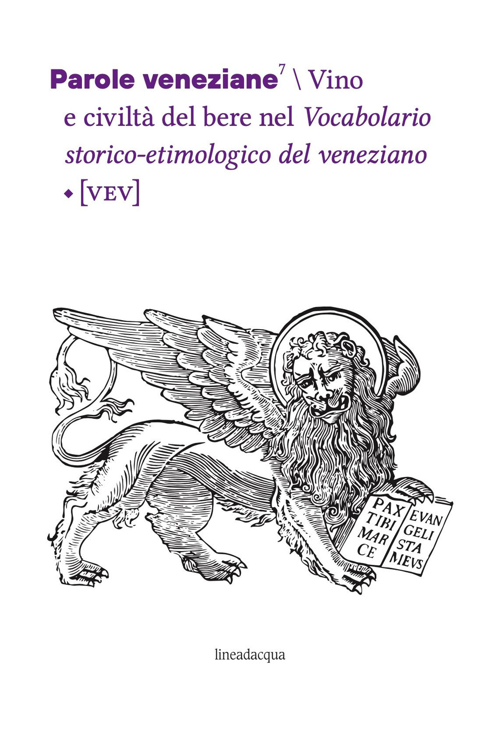 Parole veneziane. Vol. 7: Vino e civiltà del bere nel Vocabolario storico-etimologico del veneziano (VEV)