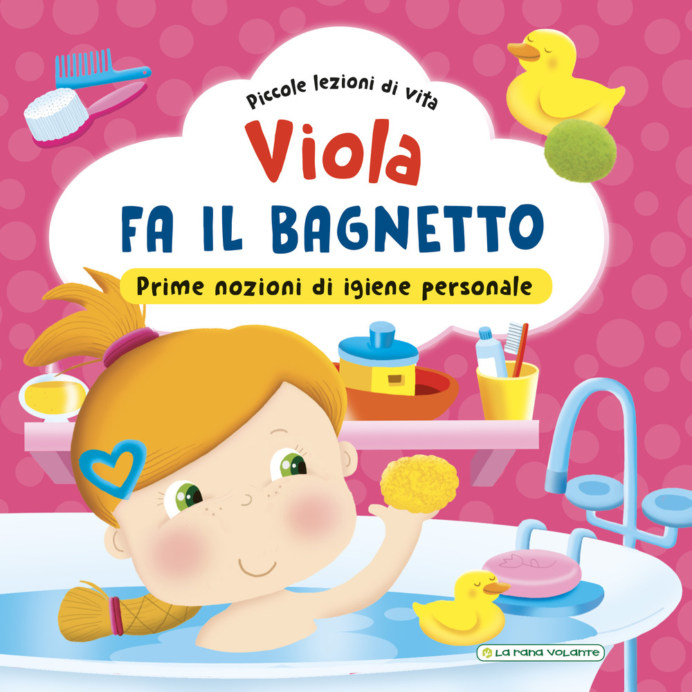 Viola fa il bagnetto. Prime nozioni sull'igiene personale! Ediz. a colori
