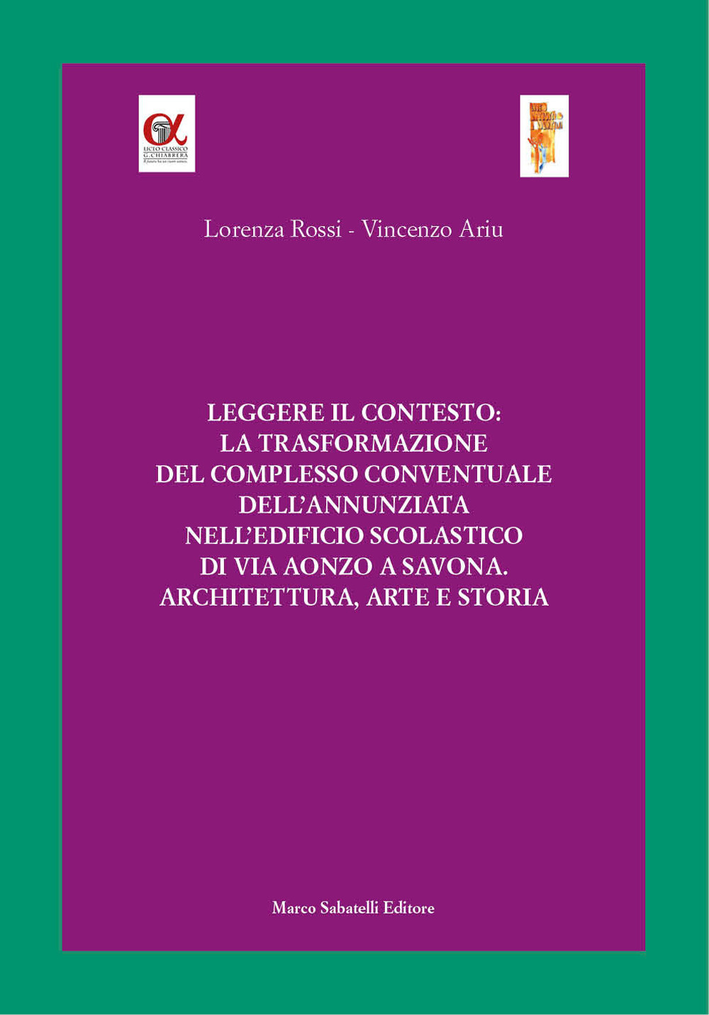 Leggere il contesto: la trasformazione del complesso conventuale dell'Annunziata nell'edificio scolastico di via Aonzo a Savona. Architettura, arte e storia. Ediz. illustrata
