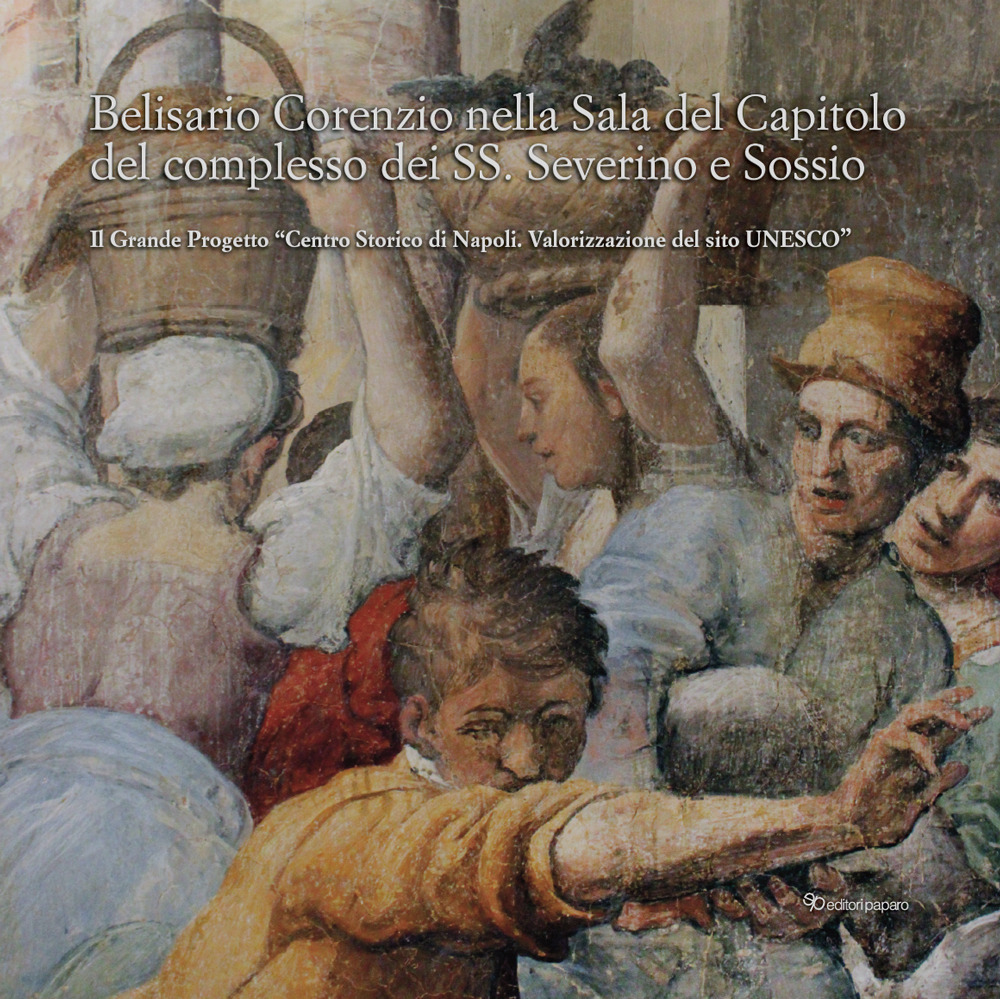 Belisario Corenzio nella sala del Capitolo del Complesso dei SS. Severino e Sossio. Il Grande Progetto «Centro Storico di Napoli. Valorizzazione del sito Unesco». Ediz. a colori