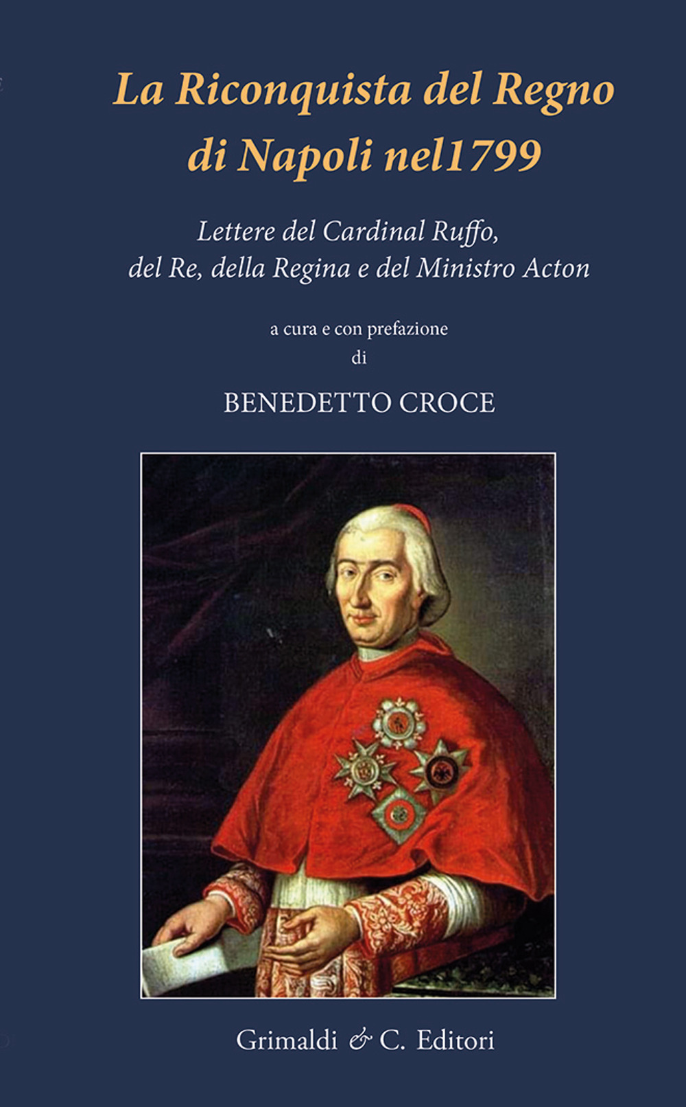 La riconquista del Regno di Napoli nel 1799. Lettere del Cardinal Ruffo, del Re, della Regina e del Ministro Acton