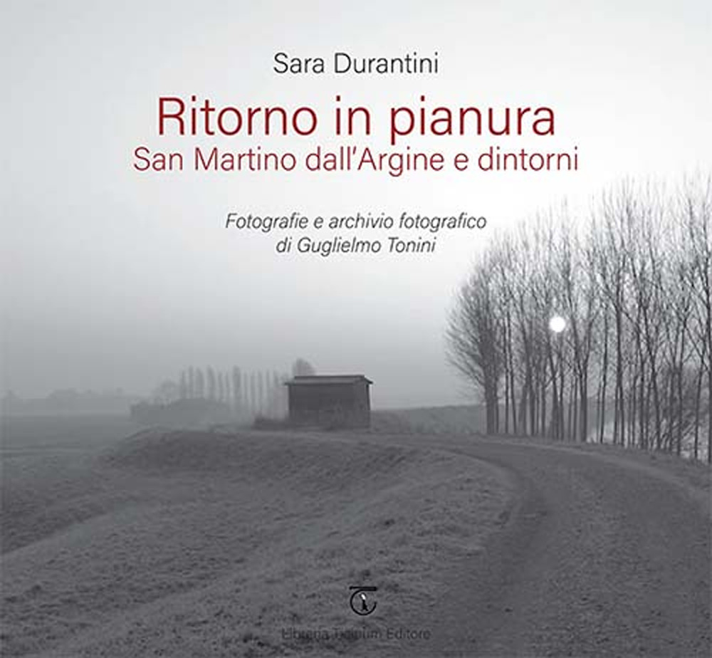 Ritorno in pianura. San Martino dall'Argine e dintorni. Fotografie e archivio fotografico di Guglielmo Tonini. Ediz. a colori