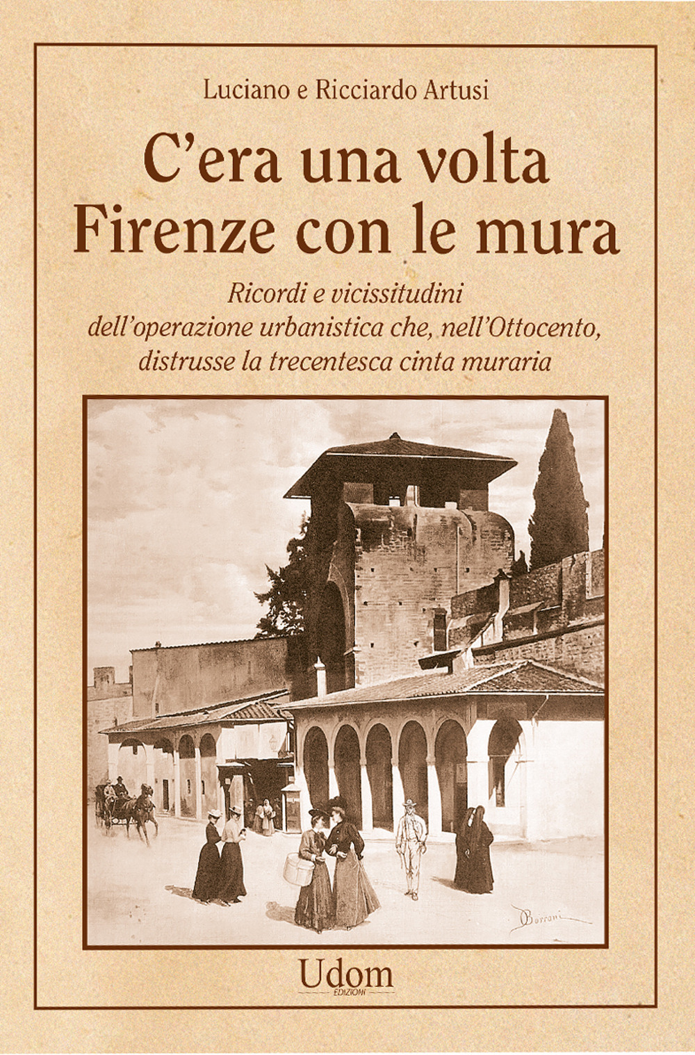 C'era una volta Firenze con le mura. Ricordi e vicissitudini dell'operazione urbanistica che, nell'Ottocento, distrusse la trecentesca cinta muraria. Nuova ediz.