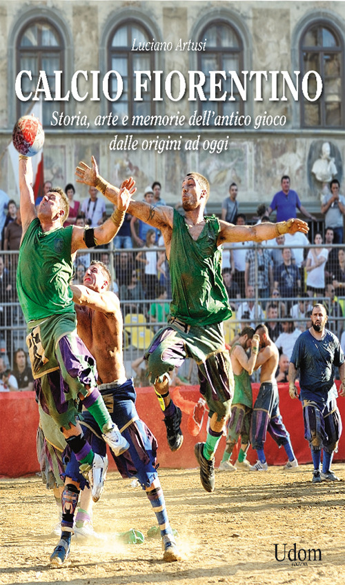 Calcio fiorentino. Storia, arte e memorie dell'antico gioco dalle origini ad oggi