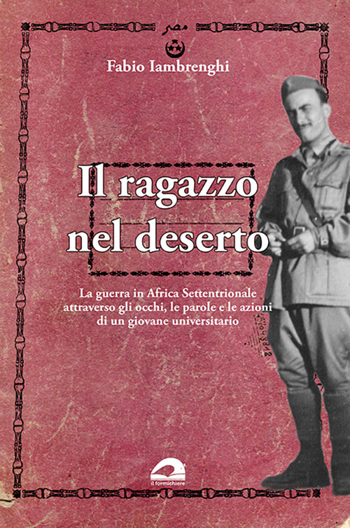Il ragazzo nel deserto. La guerra in Africa settentrionale attraverso gli occhi, le parole e le azioni di un giovane universitario