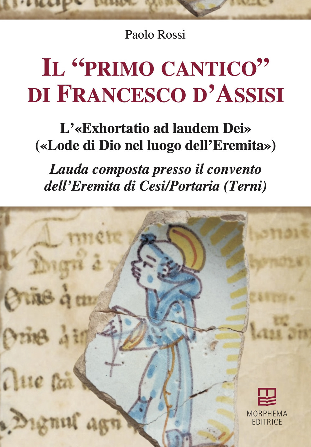 Il «primo cantico» di Francesco d'Assisi. L'«Exhortatio ad laudem Dei» («Lode di Dio nel luogo dell'Eremita»). Lauda composta presso il convento dell'Eremita di Cesi/Portaria (Terni)