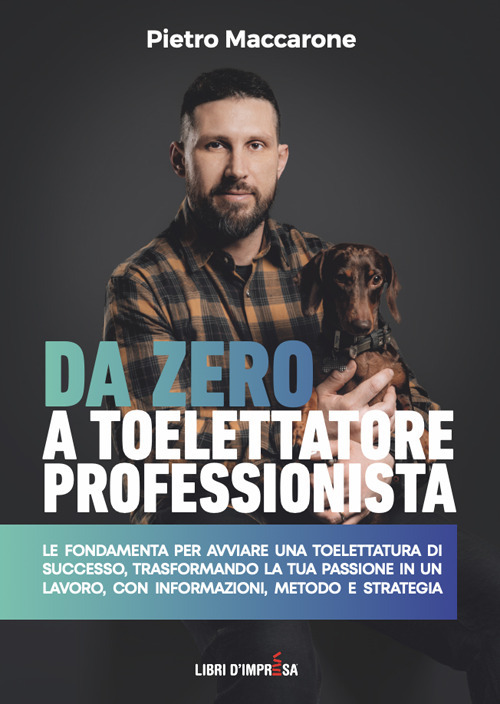 Da zero a toelettatore professionista. Le fondamenta per avviare una toelettatura di successo, trasformando la tua passione in un lavoro, con informazioni, metodo e strategia