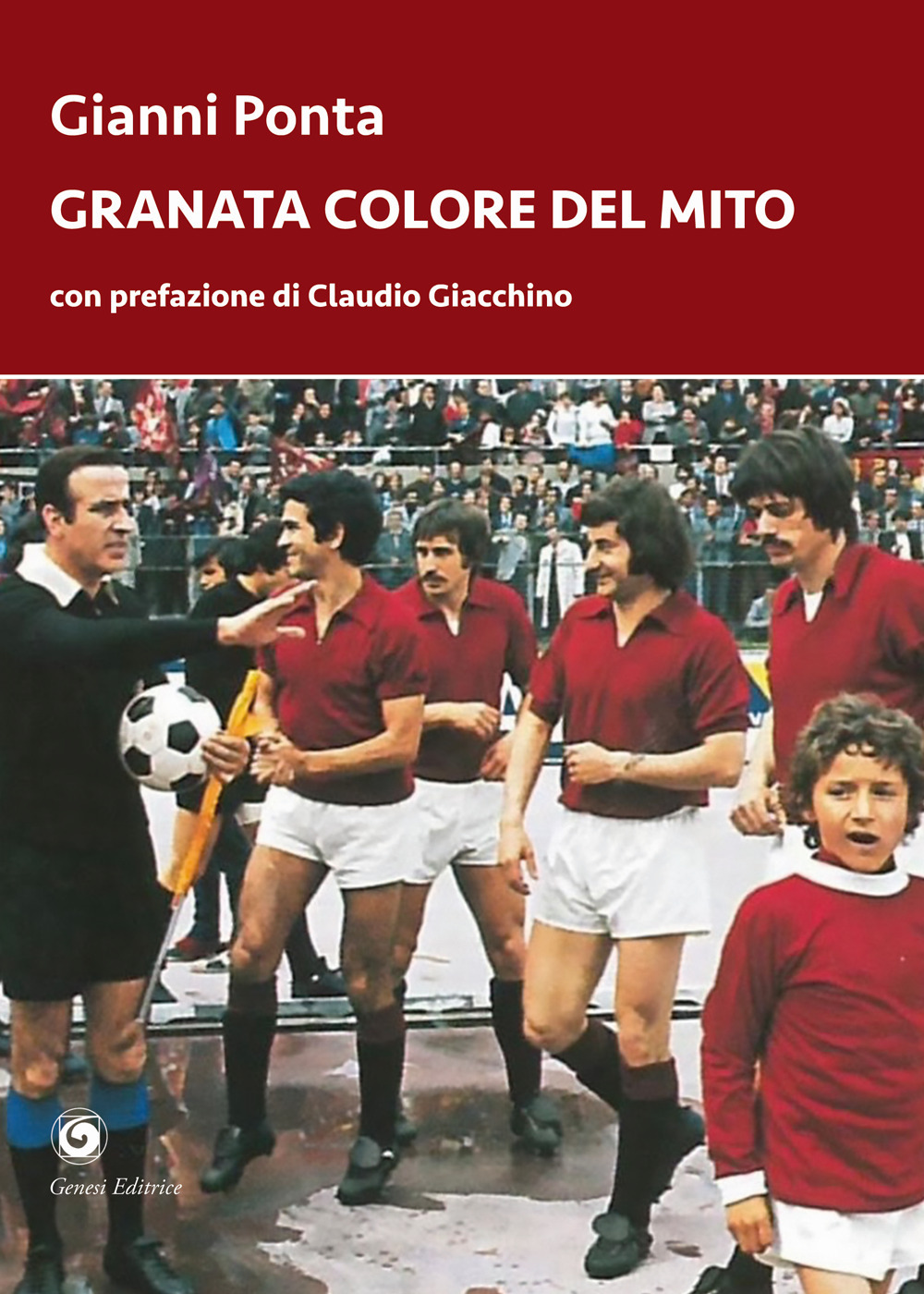 Granata colore del mito. Dal quarto d'ora del Grande Torino ai tre minuti del Toro di Dossena