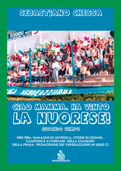 Ciao mamma, ha vinto la Nuorese!. Vol. 2: 1983-1984, immagini di un'epoca, storie di uomini, campioni e avversari nella stagione della prima promozione dei verdeazzurri in serie C2