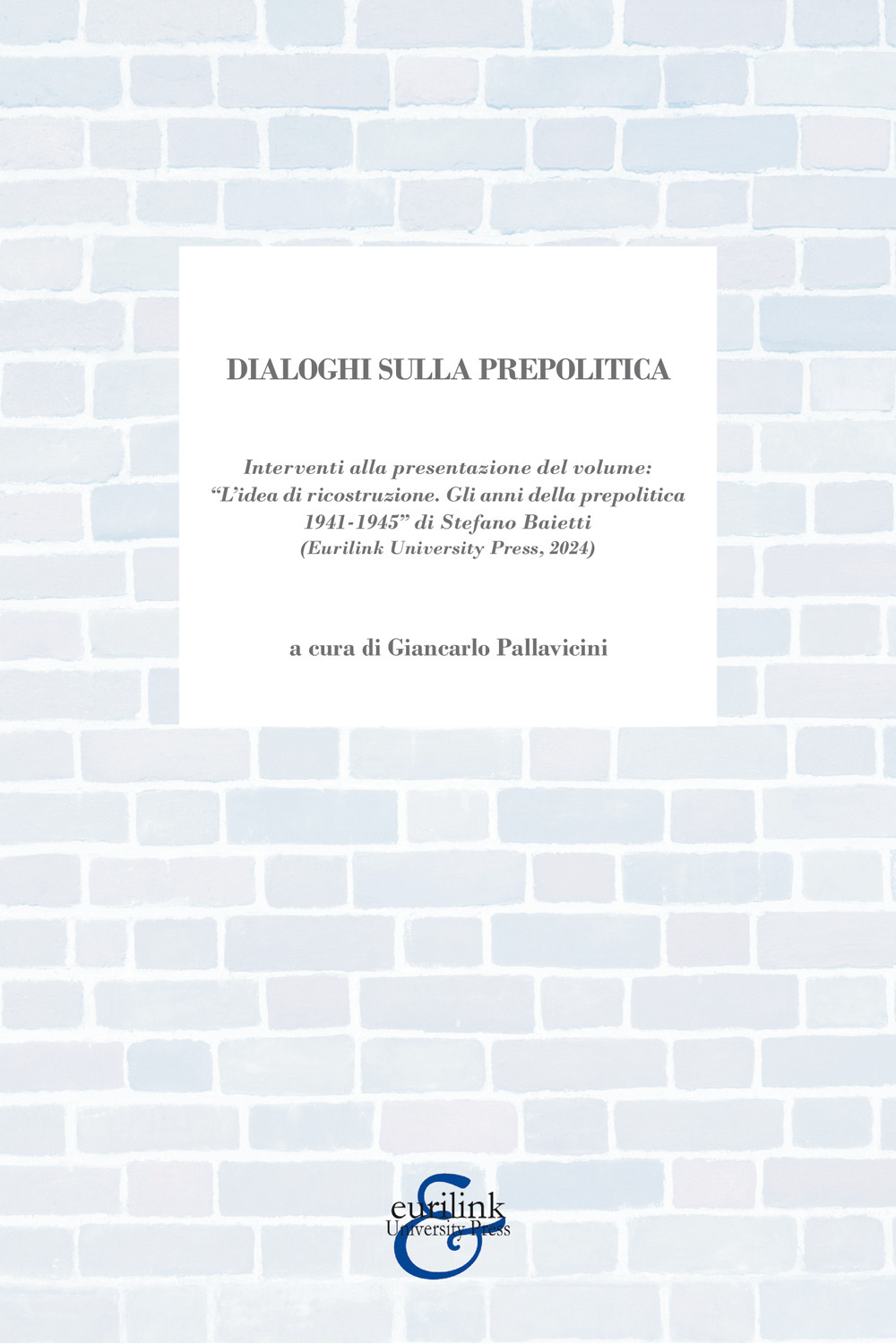 Dialoghi sulla prepolitica. Interventi alla presentazione del volume «l'idea di ricostruzione. Gli anni della prepolitica 1941-1945» di S. Baietti edito da Eurilink (2024)