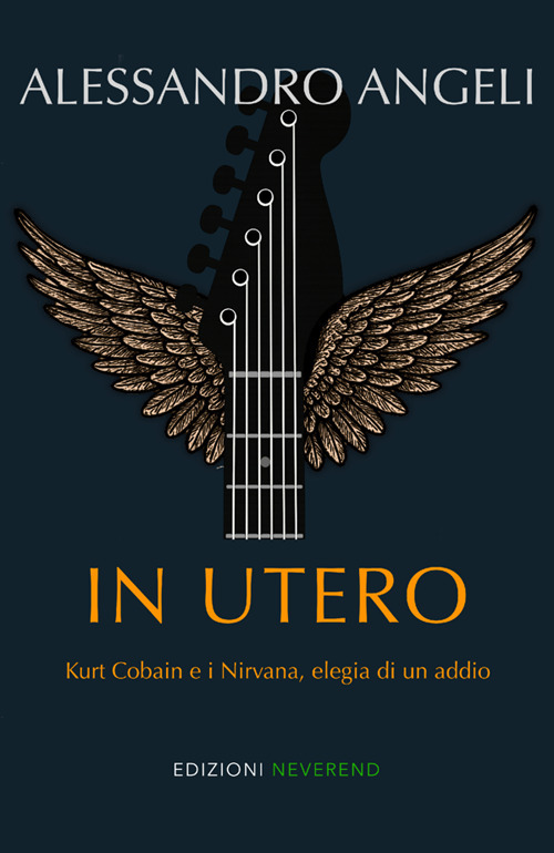 In Utero. Kurt Cobain e i Nirvana, elegia di un addio